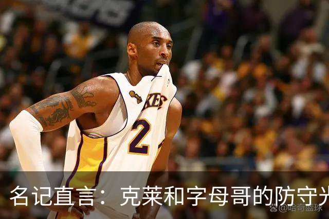 名记直言：克莱和字母哥的防守光辉不再
